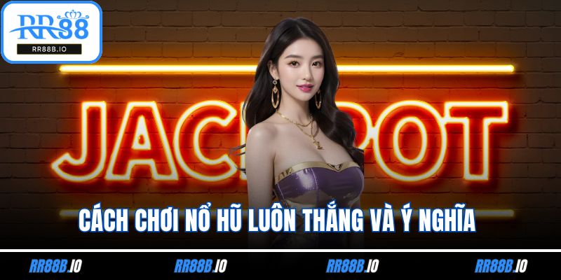 Cách Chơi Nổ Hũ Luôn Thắng Và Ý Nghĩa Với Người Chơi