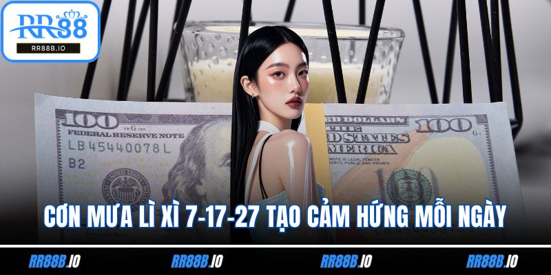 Cơn mưa lì xì 7-17-27 tạo cảm hứng mỗi ngày