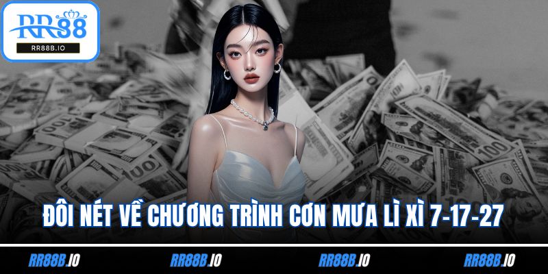 Đôi nét về chương trình cơn mưa lì xì 7-17-27