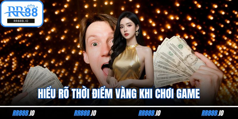 Hiểu rõ thời điểm vàng khi chơi game