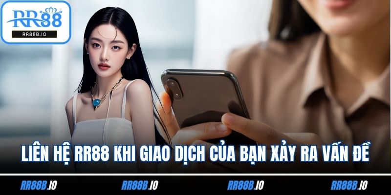 Liên hệ RR88 khi giao dịch của bạn xảy ra vấn đề