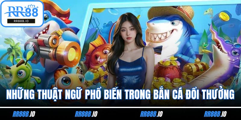 Những thuật ngữ phổ biến trong Bắn cá đổi thưởng