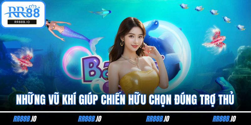 Những vũ khí giúp chiến hữu chọn đúng trợ thủ