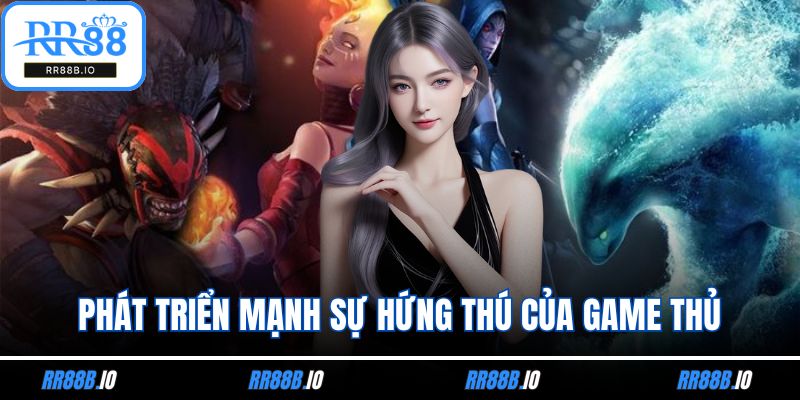 Phát triển mạnh sự hứng thú của game thủ