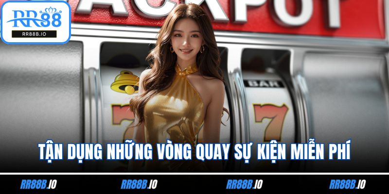 Tận dụng những vòng quay sự kiện miễn phí