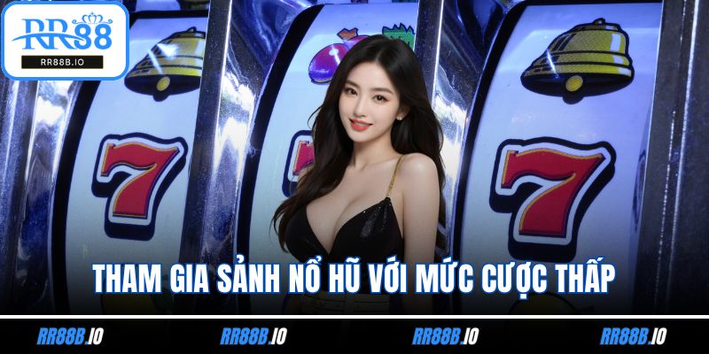 Tham gia sảnh nổ hũ với mức cược thấp