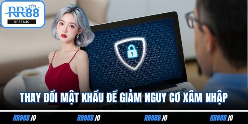 Thường xuyên thay đổi mật khẩu để giảm nguy cơ xâm nhập