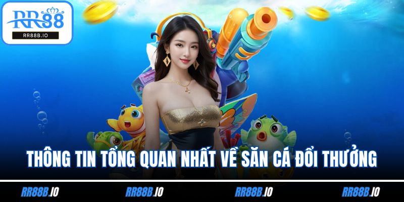 Thông tin tổng quan nhất về săn cá đổi thưởng