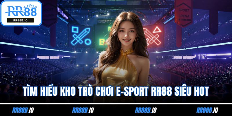 Tìm hiểu kho trò chơi E-sport RR88 siêu hot