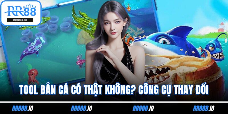 Tool Bắn Cá Có Thật Không? Công Cụ Thay Đổi Kết Quả