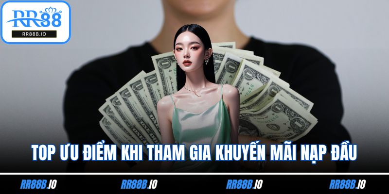 Top ưu điểm khi tham gia khuyến mãi nạp đầu