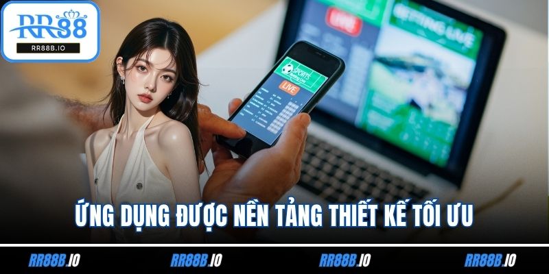 Ứng dụng đã được nền tảng thiết kế tối ưu trên điện thoại